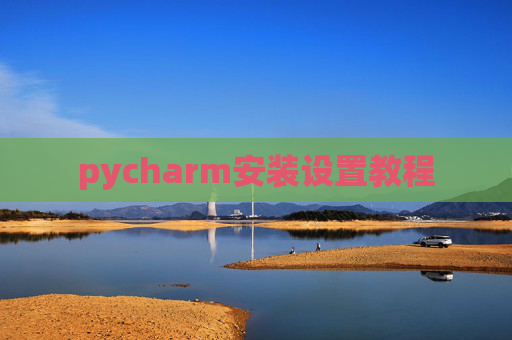 pycharm安装设置教程 pycharm安装设置教程